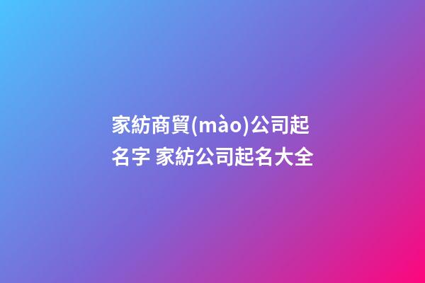 家紡商貿(mào)公司起名字 家紡公司起名大全-第1張-公司起名-玄機(jī)派